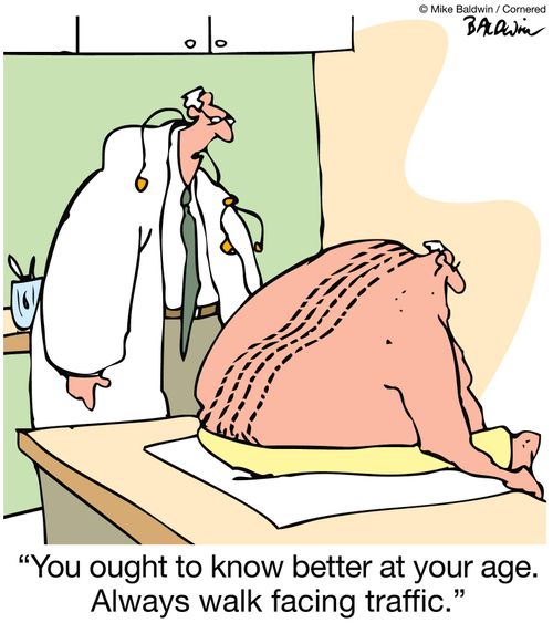 You ought to know better at your age. Always walk facing traffic.