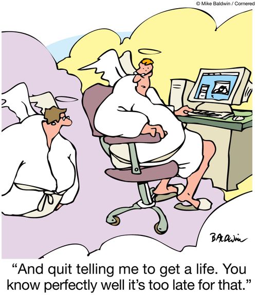 'And quit telling me to get a life. You know perfectly well it's too late for that.'