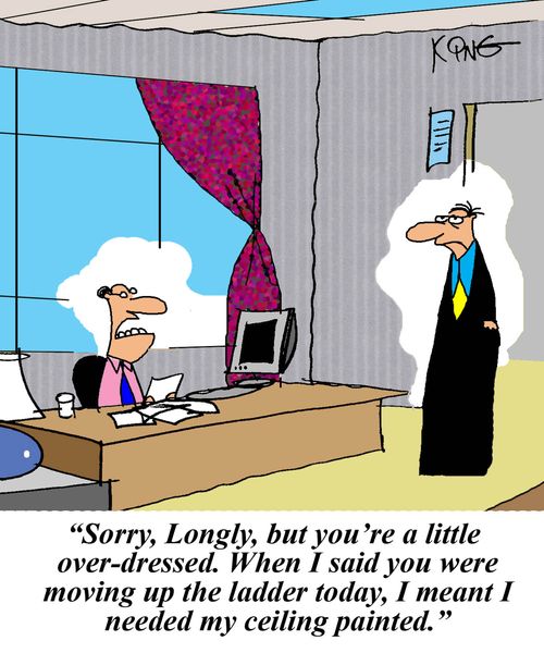 "Sorry, Longly, but you're a little over-dressed. When I said you were moving up the ladder today, I meant I needed my ceiling painted."