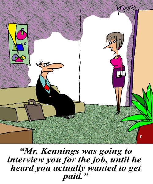 "Mr. Kennings was going to interview you for the job, until he heard you actually wanted to get paid."