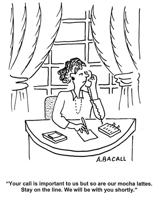 'Your call is important to us but so are our mocha lattes. Stay on the line. We will be with you shortly.'