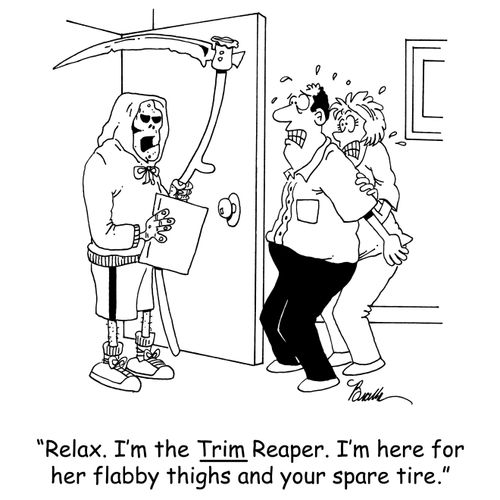 'Relax. I'm the Trim Reaper. I'm here for hr flabby thighs and your spare tire.'