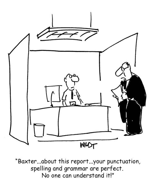 "Baxter...about this report...your punctuation, spelling and grammar are perfect. No one can understand it!"