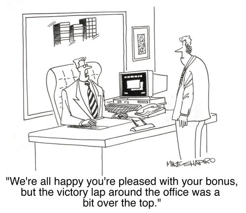 'We're all happy you're pleased with your bonus, but the victory lap around the office was a bit over the top.'
