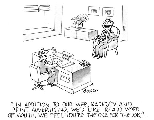 'In addition to our web, radio/tv and print advertising, we'd like you to add word of mouth. We feel you're the one for the job.' 