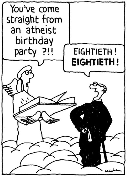 'You've come straight from an atheist birthday party?!!' 'EIGHTIETH! EIGHTIETH!'