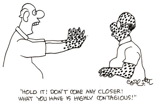 'Hold it! Don't come any closer! What you have is highly contagious!'