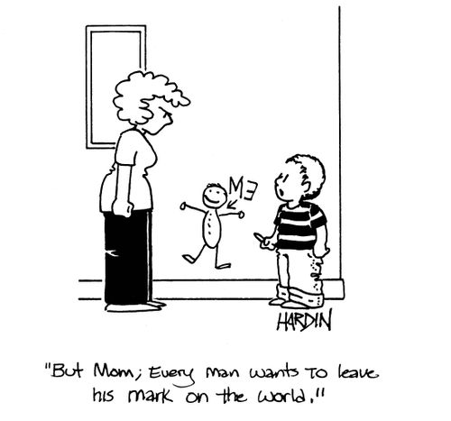 'But Mom, every man wants to make his mark on the world!'