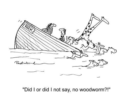 'Did I or did I not say, no woodworm?!'