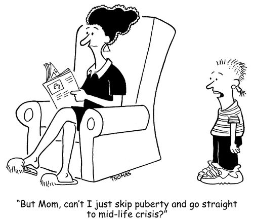'But Mom, can't I just skip puberty and go straight to mid-life crisis?'