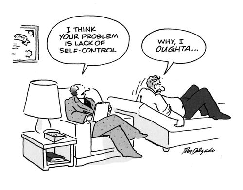 'I think your problem is lack of self control.'