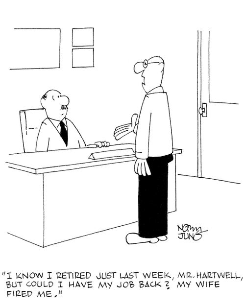 'I know I retired just last week, Mr. Hartwell, but could I have my job back? My wife fired me.'