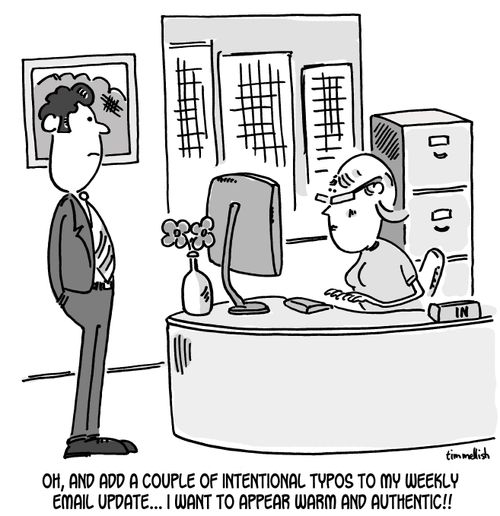 "Oh, and add a couple of intentional typos to my weekly email update...I want to appear warm and authentic!!"