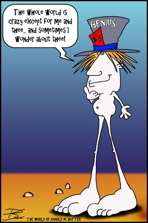 "The whole world is crazy except for me and thee...and sometimes I wonder about thee!"