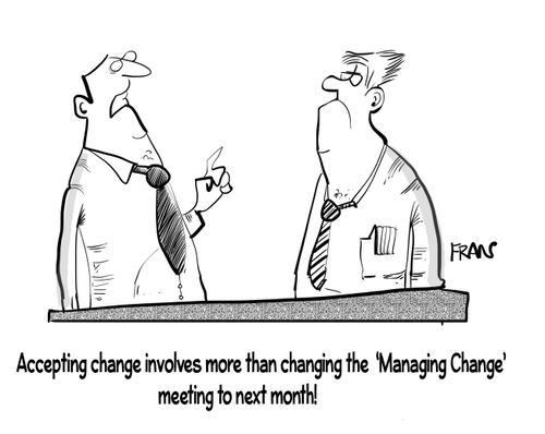 "Accepting change involves more than changing the 'Managing Change' meeting to next month!"