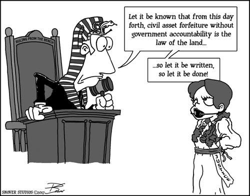 "Let it be known that from this day forth, civil asset forfeiture without government accountability is the law of the land....so let it be written, so let it be done!"