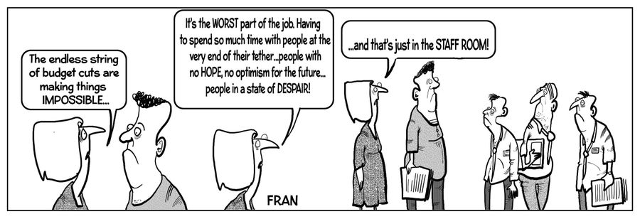 "The endless string of budget cuts are making things impossible. It's the worst part of this job. Having to spread so much time with people at the very end of their tether...people with no hope, no optimism for the future...people in a state of despair! A