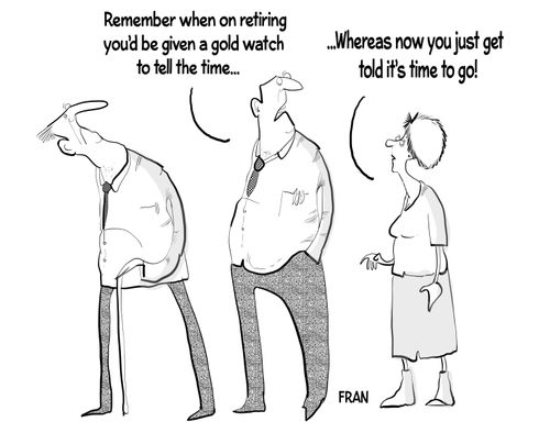 "Remember when on retiring you'd be given a gold watch to tell the time...whereas now you just get told it's time to go!"