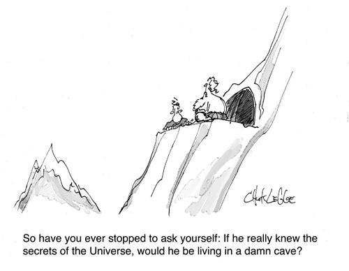 "So have you ever stopped to ask yourself: If he really knew the secrets of the universe, would he be living in a damn cave?"