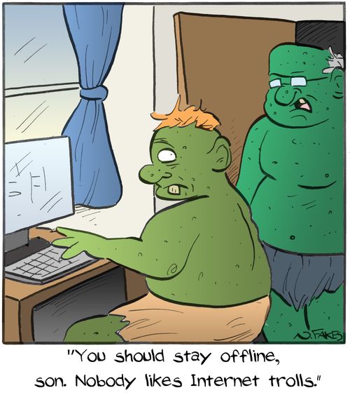 "You should stay offline, son. Nobody likes Internet trolls."