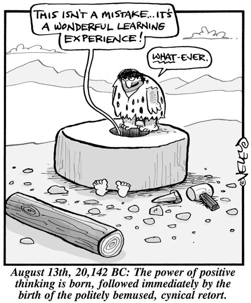 The power of positive thinking is born, followed immediately by the birth of the politely bemused, cynical retort.