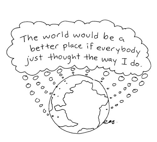 "The world would be a better place if everyone just thought the way I do."