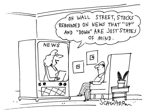 News on television: 'On Wall Street, stocks rebounded on news that 'up' and 'down' are just states of mind.'