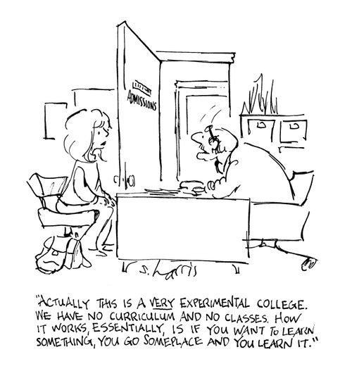 'Actually this is a very experimental college.  We have no curriculum and no classes.  How it works, essentially, is if you want to learn something, you go someplace and you learn it.'