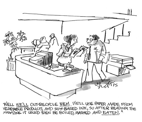 'Well, we'll out-recycle them.  We'll use paper made from vegetable products, and soy based ink, so after reading the magazine it could then be boiled,mashed and eaten.'