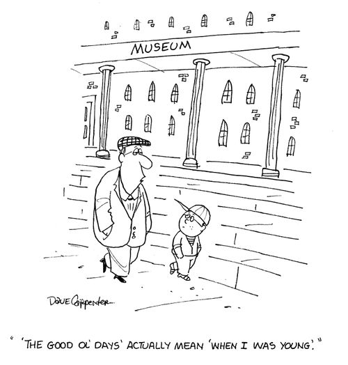 'The good ol'days actually mean 'when I was young'.'
