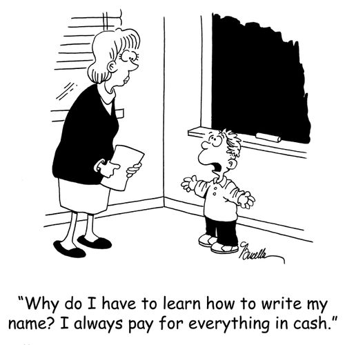 'Why do I have to learn how to write my name? I always pay for everything in cash.'