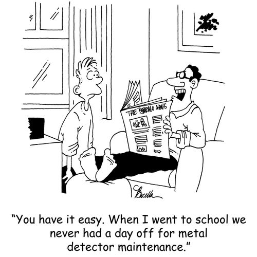 'You have it easy. When I went to school, we never had a day off for metal detector maintenance.'