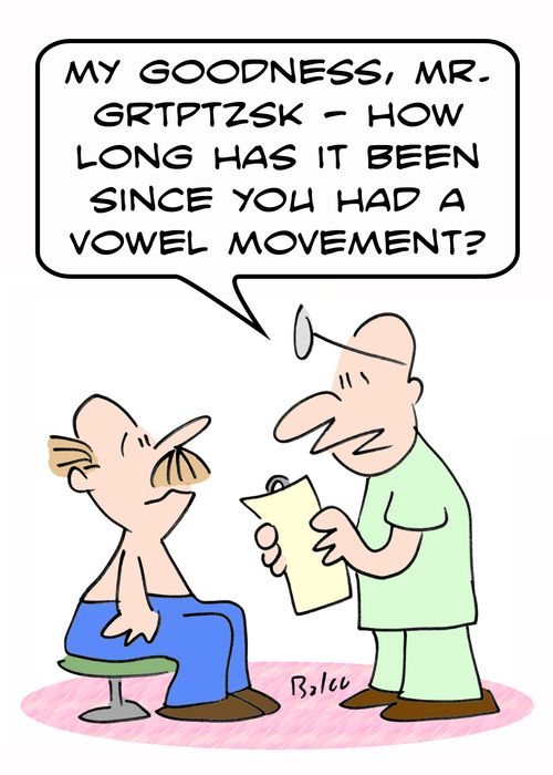 'My goodness, Mr. Grtptzsk -- how long has it been since you had a vowel movement?'