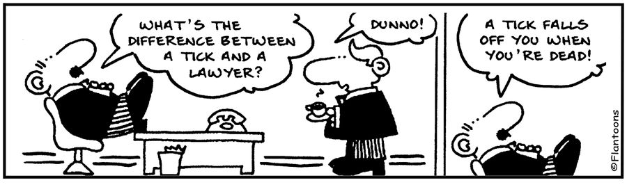 Difference between tick and a lawyer - A tick falls off when you're dead. 