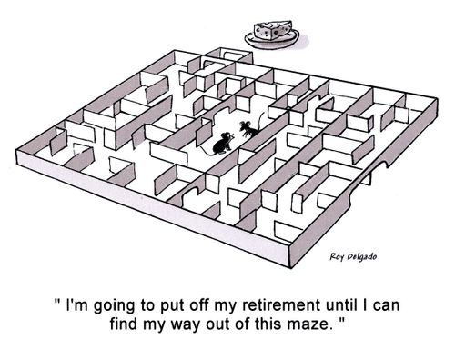 'I'm going to put off my retirement until I can find my way out of this maze.'