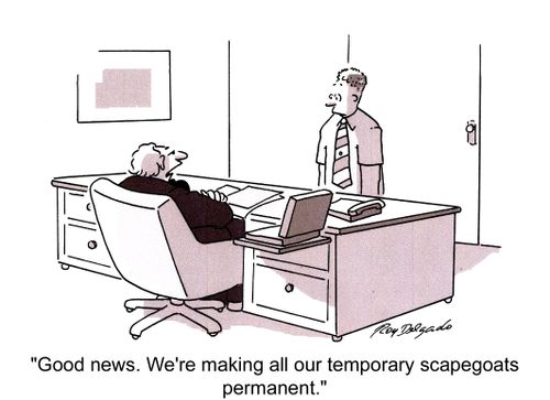 'Good news. We're making all our temporary scapegoats permanent.'
