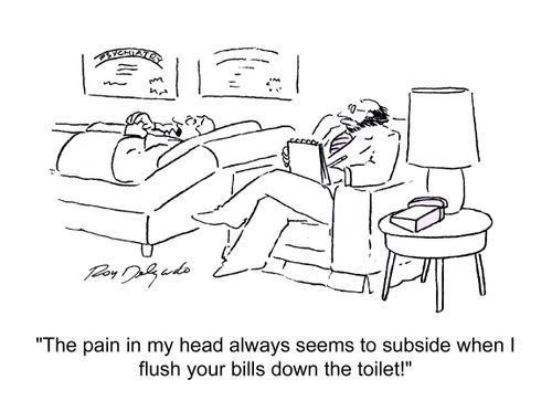'The pain in my head always seems to subside when I flush your bills down the toilet!'