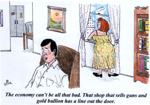 'The economy can't be all that bad. That shop that sells guns and gold bullion has a line out the door.'
