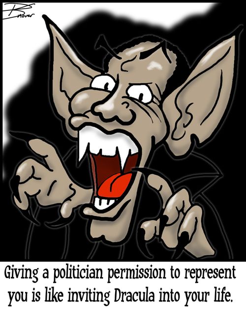 Giving a politician permission to represent you is like inviting Dracula into your life.