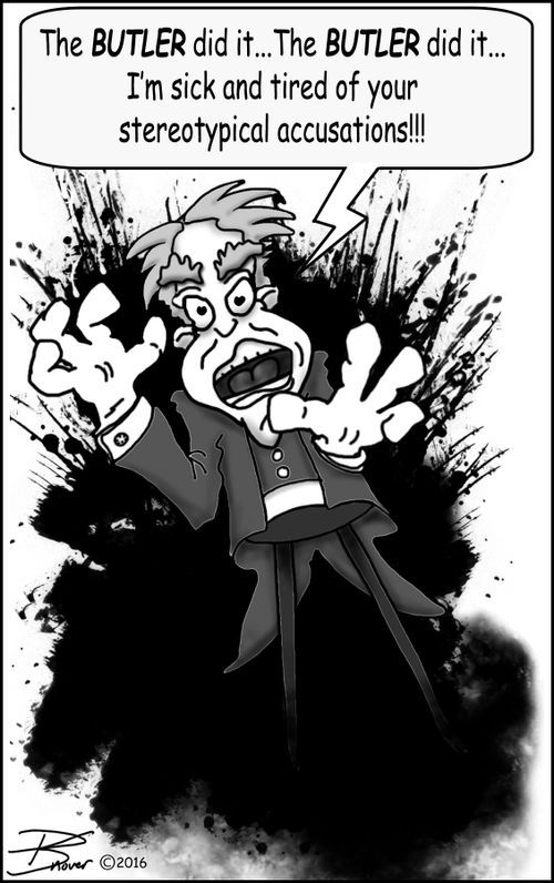 "The butler did it...the butley did it...I'm sick and tired of your stereotypical accusations!"