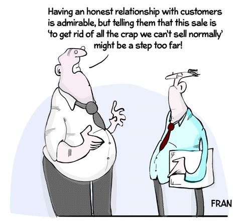 "Having an honest relationship with customers is admirable, but telling them that this sale is 'to get ride of all the crap we can't sell normally' might be a step too far!"