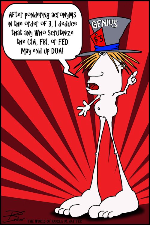 "After pondering acronyms in the order of 3, I deduce that any who scrutinize the CIA, FBI, or FED may end up DOA!"