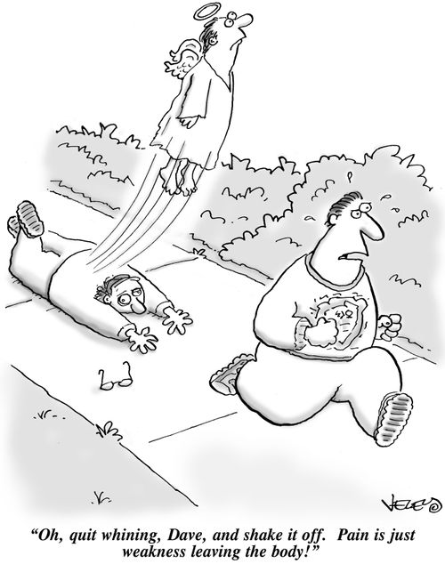 "Oh, quit whining, Dave, and shake it off. Pain is just weakness leaving the body!"