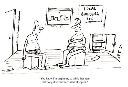'You know I'm beginning to think that bank that bought us out were asset strippers.'