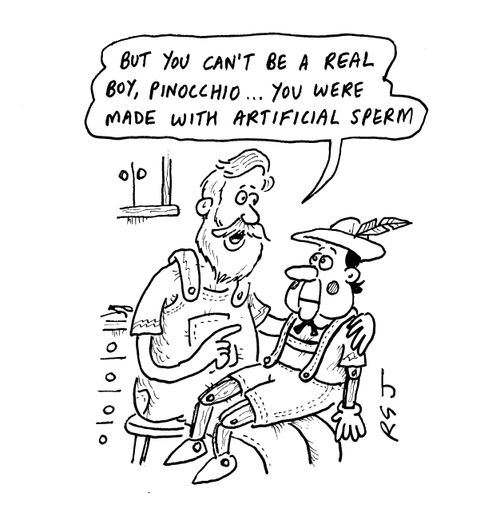 'But you can't be a real boy, Pinocchio... you were made with artificial sperm.'