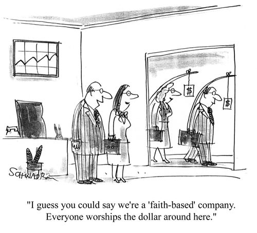 'I guess you could say we're a 'faith-based' company.  Everyone worships the dollar around here.'