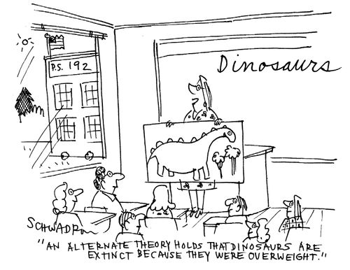 'An alternate theory holds that dinosaurs are extinct because they were overweight.'