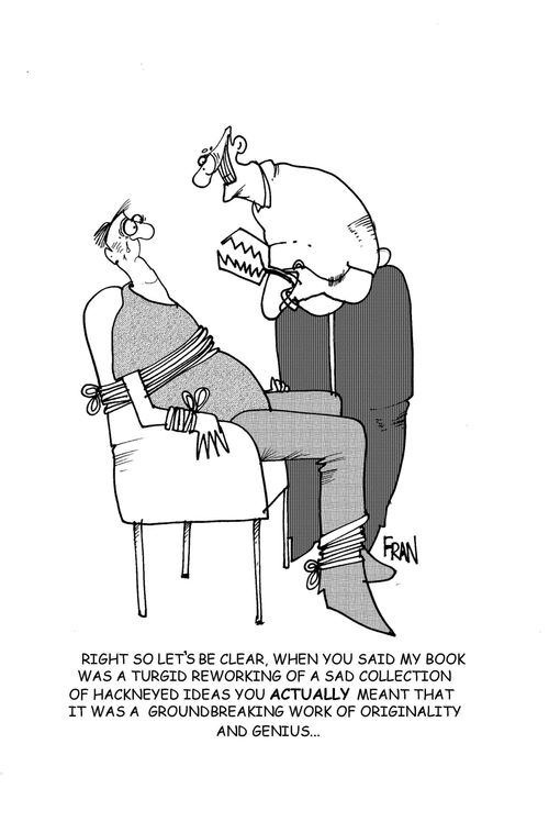 'Right so lets be clear, when you said my book was a turgid reworking of a sad collection of hackneyed ideas you actually meant that it was a groundbreaking work of originality and genius...'