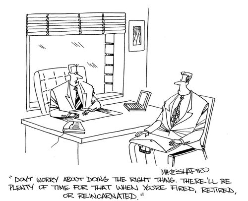 'Don't worry about doing the right thing. There'll be plenty of time for that when you're fired, retired, or reincarnated.'