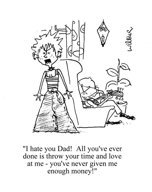 'I hate you Dad!  All you've ever done is throw your time and love at me - you've never given me enough money.'